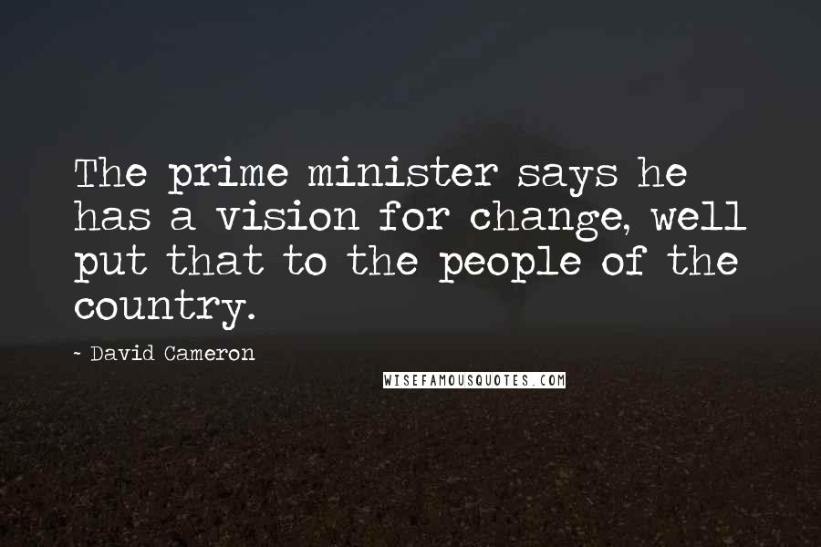 David Cameron Quotes: The prime minister says he has a vision for change, well put that to the people of the country.