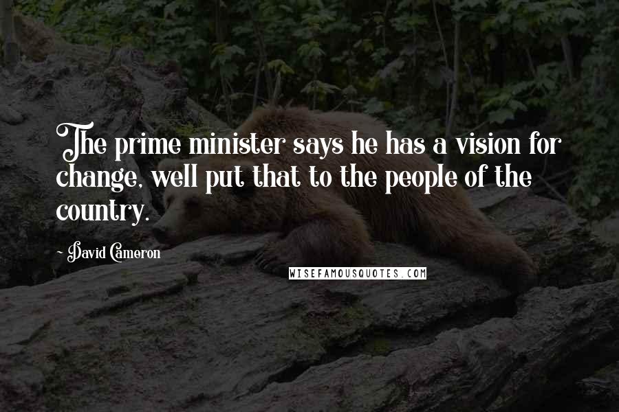 David Cameron Quotes: The prime minister says he has a vision for change, well put that to the people of the country.