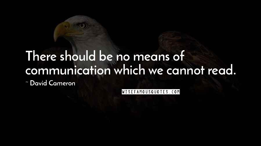 David Cameron Quotes: There should be no means of communication which we cannot read.