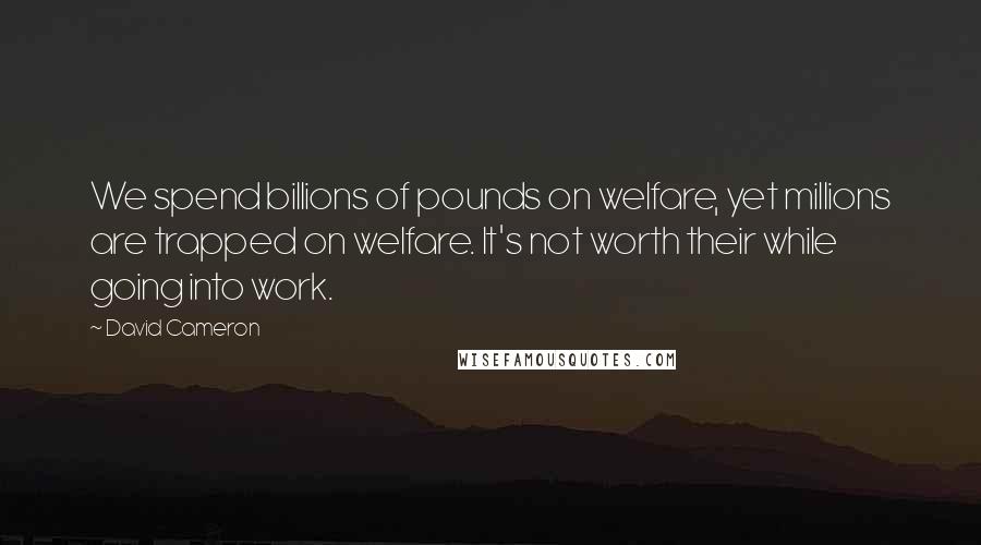 David Cameron Quotes: We spend billions of pounds on welfare, yet millions are trapped on welfare. It's not worth their while going into work.