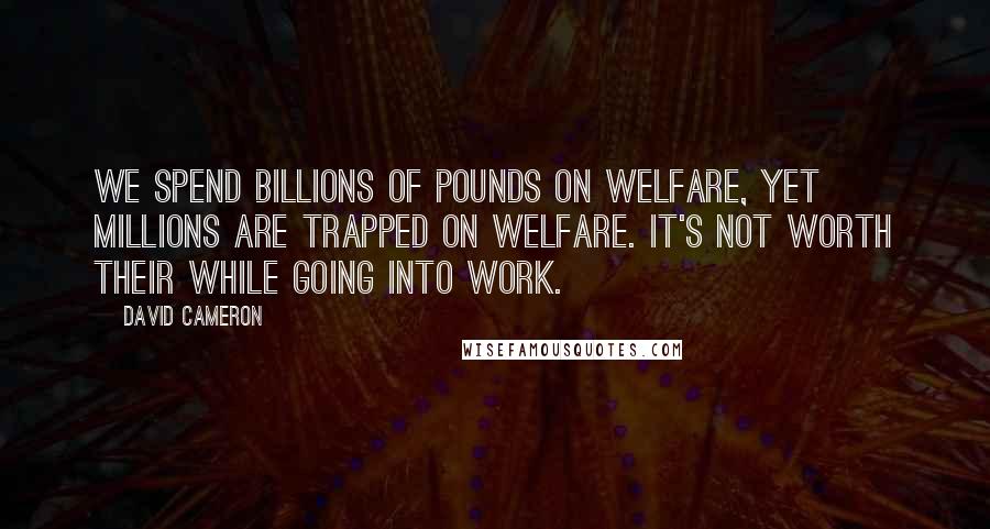 David Cameron Quotes: We spend billions of pounds on welfare, yet millions are trapped on welfare. It's not worth their while going into work.