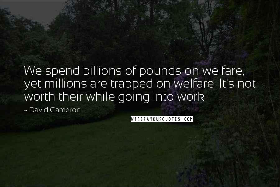 David Cameron Quotes: We spend billions of pounds on welfare, yet millions are trapped on welfare. It's not worth their while going into work.