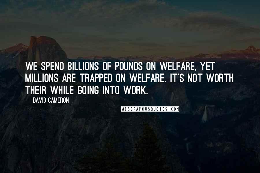 David Cameron Quotes: We spend billions of pounds on welfare, yet millions are trapped on welfare. It's not worth their while going into work.