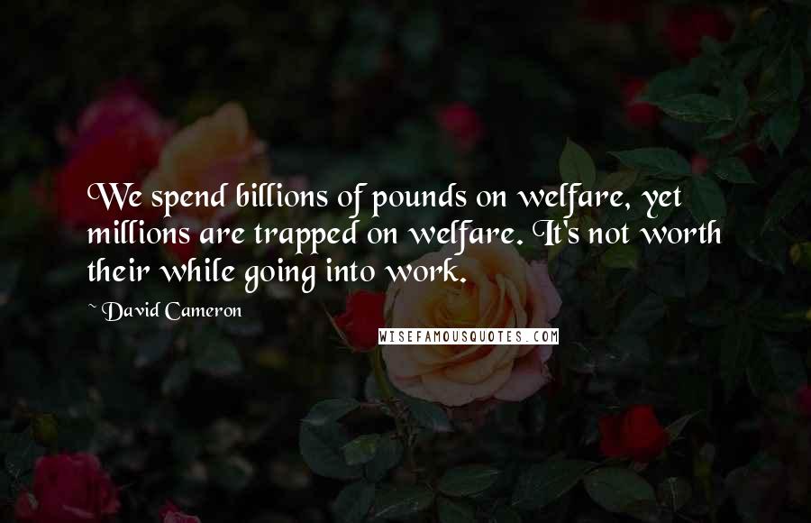 David Cameron Quotes: We spend billions of pounds on welfare, yet millions are trapped on welfare. It's not worth their while going into work.