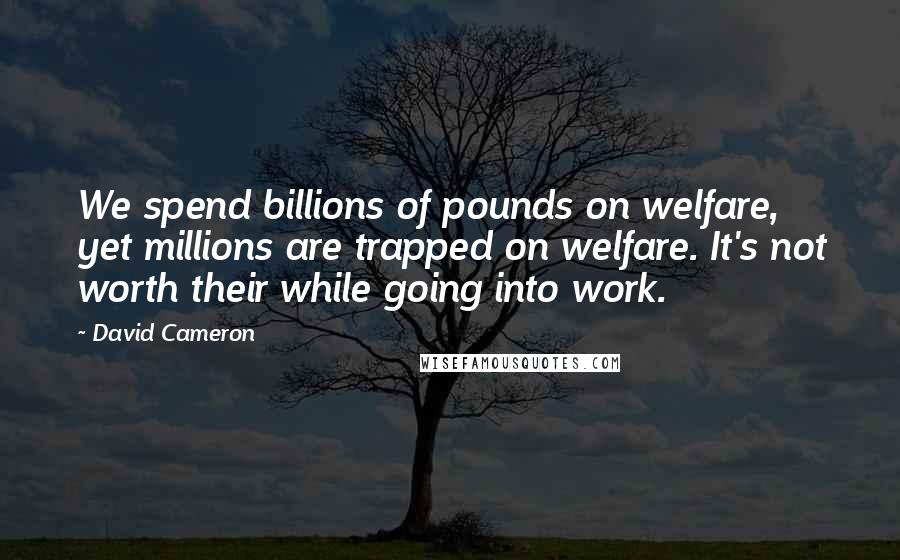 David Cameron Quotes: We spend billions of pounds on welfare, yet millions are trapped on welfare. It's not worth their while going into work.