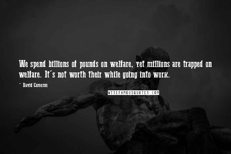 David Cameron Quotes: We spend billions of pounds on welfare, yet millions are trapped on welfare. It's not worth their while going into work.