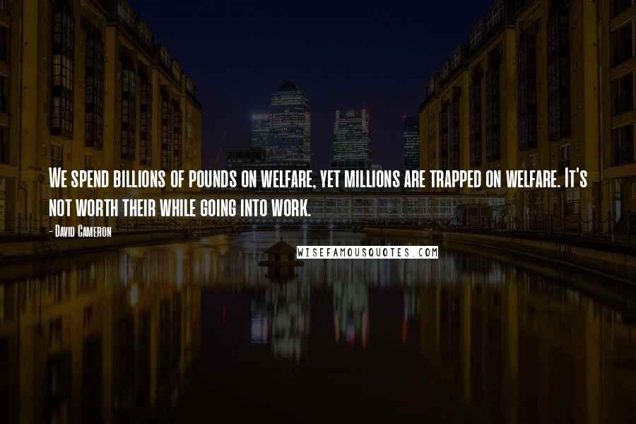 David Cameron Quotes: We spend billions of pounds on welfare, yet millions are trapped on welfare. It's not worth their while going into work.