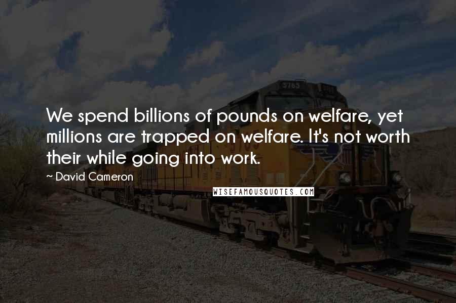 David Cameron Quotes: We spend billions of pounds on welfare, yet millions are trapped on welfare. It's not worth their while going into work.