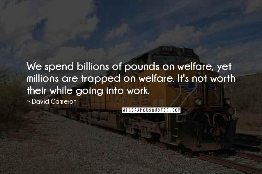 David Cameron Quotes: We spend billions of pounds on welfare, yet millions are trapped on welfare. It's not worth their while going into work.