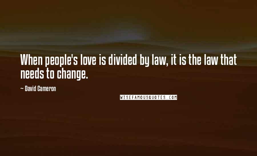 David Cameron Quotes: When people's love is divided by law, it is the law that needs to change.