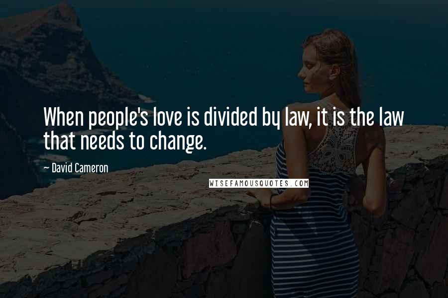 David Cameron Quotes: When people's love is divided by law, it is the law that needs to change.