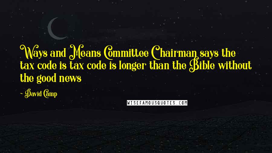 David Camp Quotes: Ways and Means Committee Chairman says the tax code is tax code is longer than the Bible without the good news