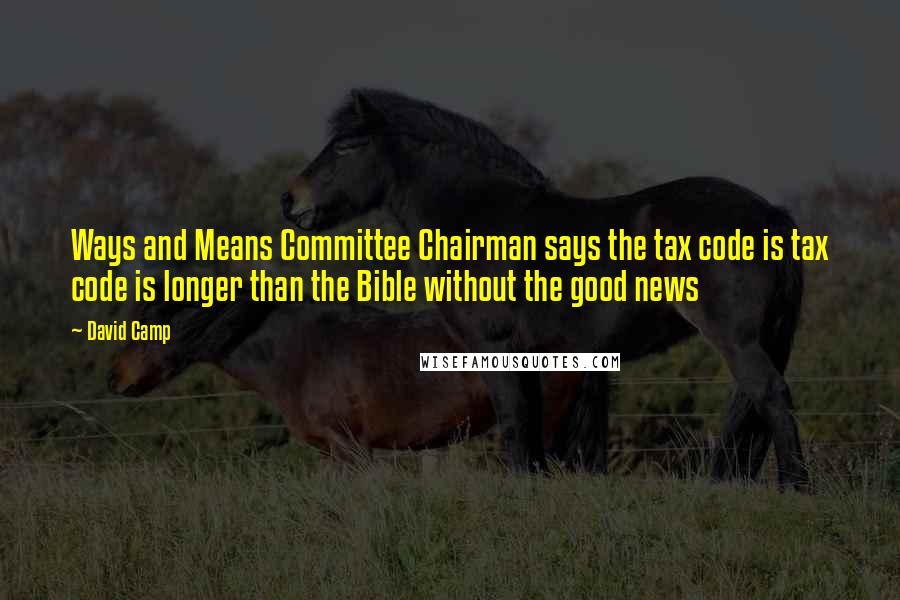 David Camp Quotes: Ways and Means Committee Chairman says the tax code is tax code is longer than the Bible without the good news