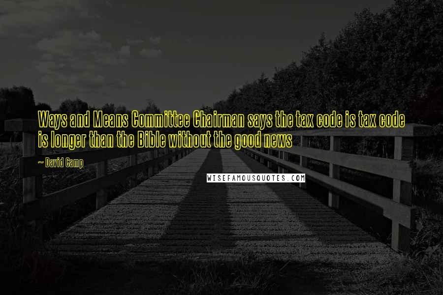 David Camp Quotes: Ways and Means Committee Chairman says the tax code is tax code is longer than the Bible without the good news