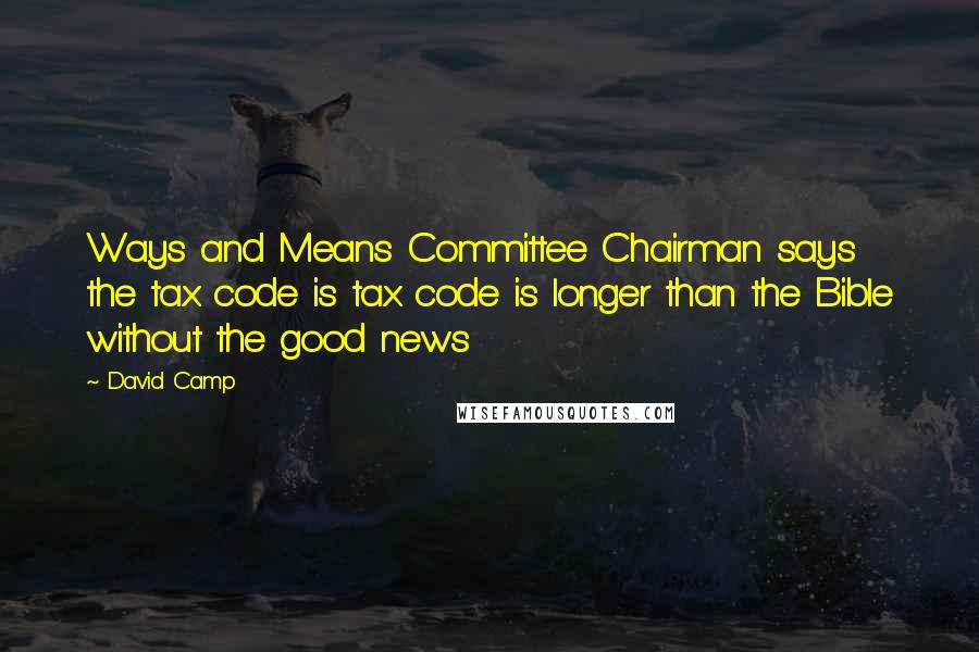 David Camp Quotes: Ways and Means Committee Chairman says the tax code is tax code is longer than the Bible without the good news