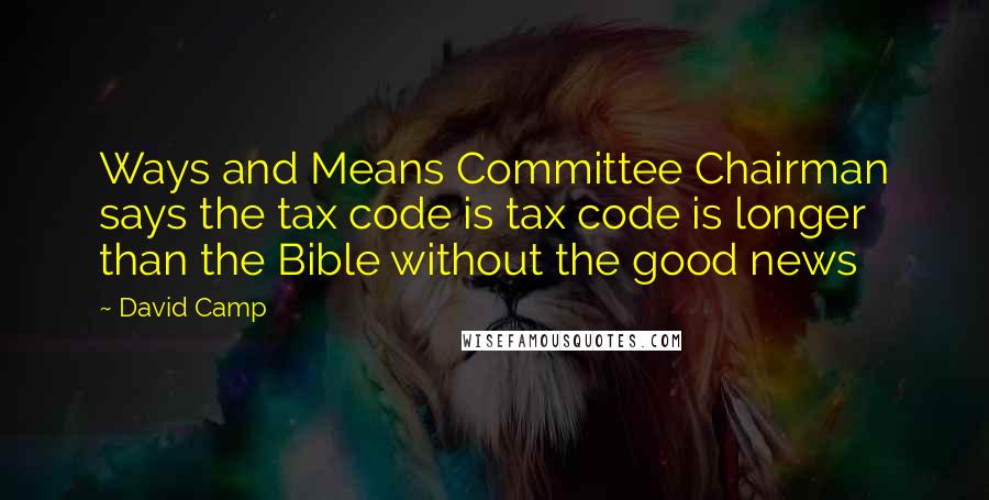 David Camp Quotes: Ways and Means Committee Chairman says the tax code is tax code is longer than the Bible without the good news