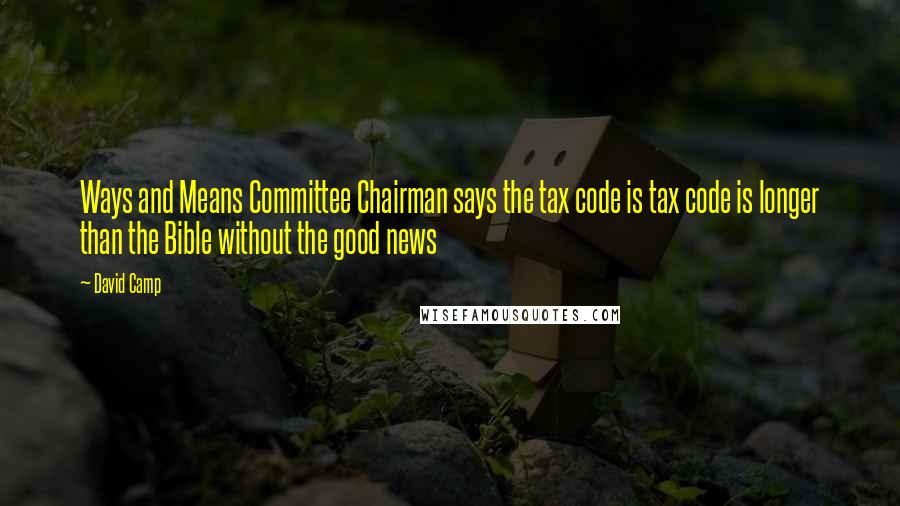 David Camp Quotes: Ways and Means Committee Chairman says the tax code is tax code is longer than the Bible without the good news
