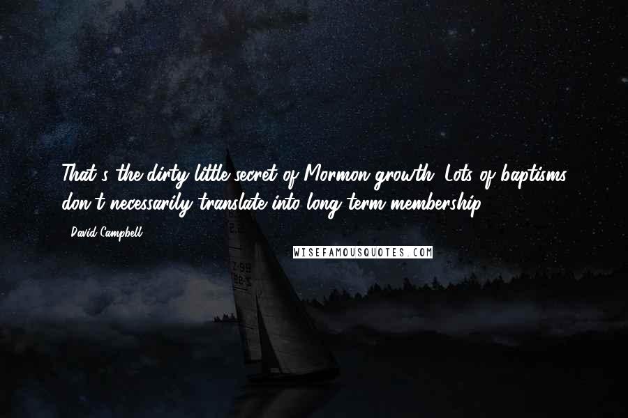 David Campbell Quotes: That's the dirty little secret of Mormon growth. Lots of baptisms don't necessarily translate into long-term membership.