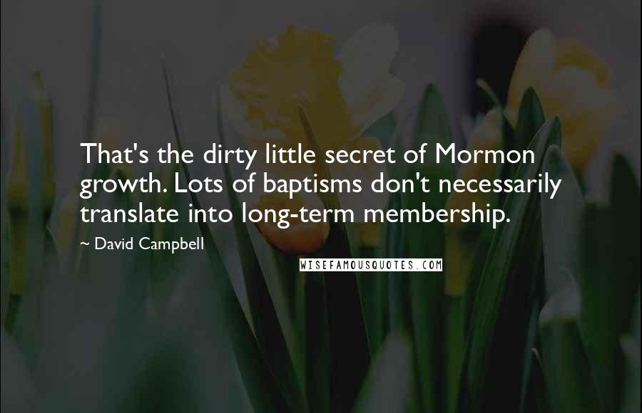 David Campbell Quotes: That's the dirty little secret of Mormon growth. Lots of baptisms don't necessarily translate into long-term membership.