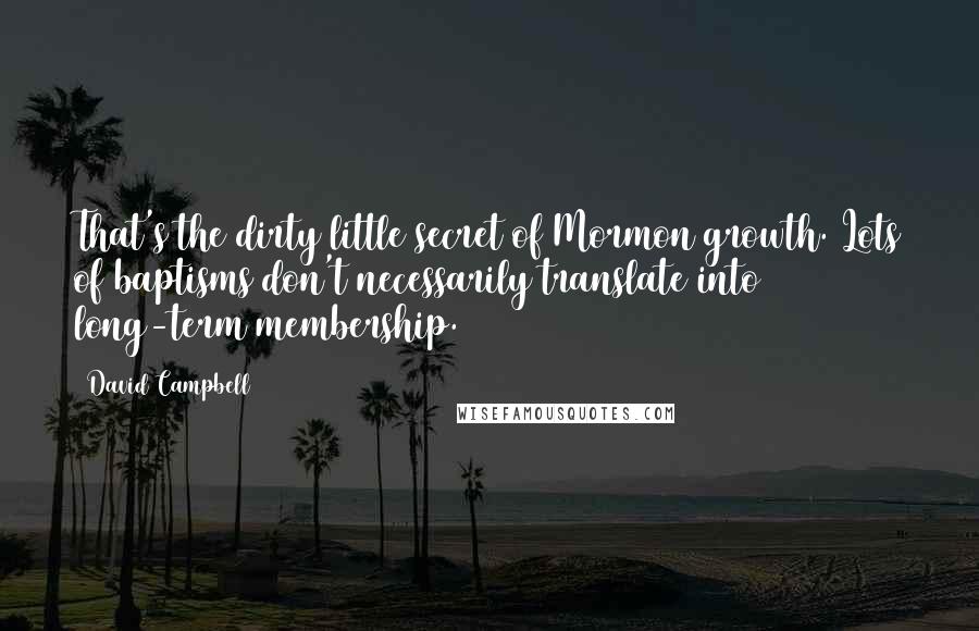 David Campbell Quotes: That's the dirty little secret of Mormon growth. Lots of baptisms don't necessarily translate into long-term membership.