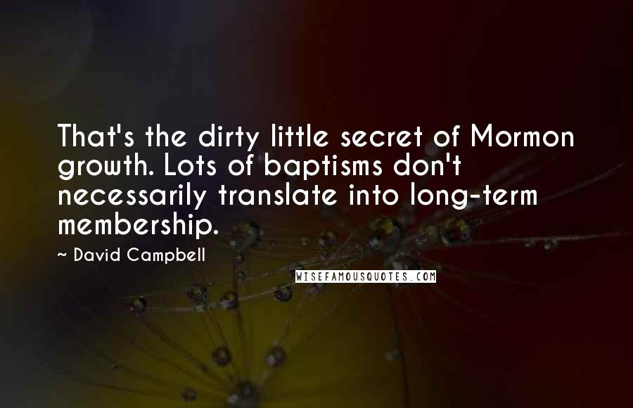 David Campbell Quotes: That's the dirty little secret of Mormon growth. Lots of baptisms don't necessarily translate into long-term membership.