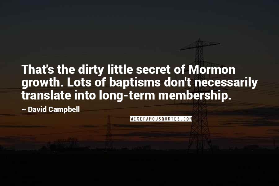 David Campbell Quotes: That's the dirty little secret of Mormon growth. Lots of baptisms don't necessarily translate into long-term membership.