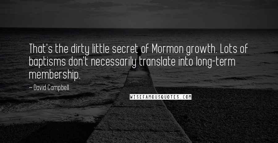 David Campbell Quotes: That's the dirty little secret of Mormon growth. Lots of baptisms don't necessarily translate into long-term membership.