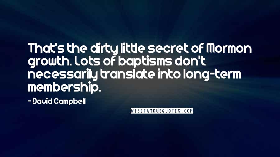 David Campbell Quotes: That's the dirty little secret of Mormon growth. Lots of baptisms don't necessarily translate into long-term membership.