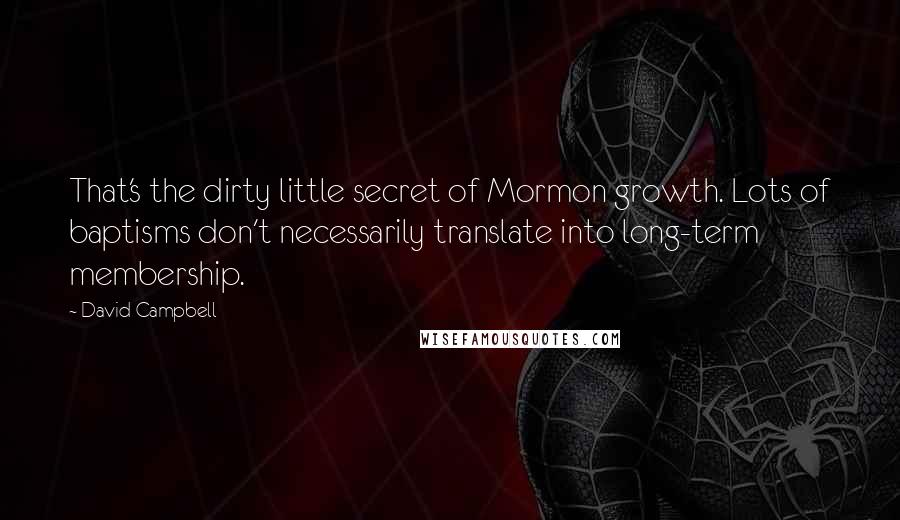 David Campbell Quotes: That's the dirty little secret of Mormon growth. Lots of baptisms don't necessarily translate into long-term membership.