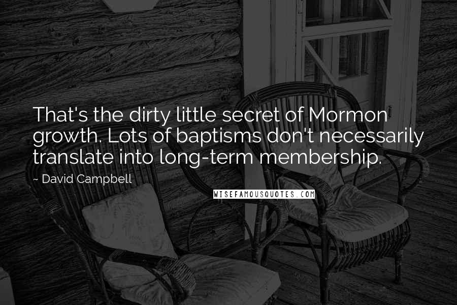 David Campbell Quotes: That's the dirty little secret of Mormon growth. Lots of baptisms don't necessarily translate into long-term membership.