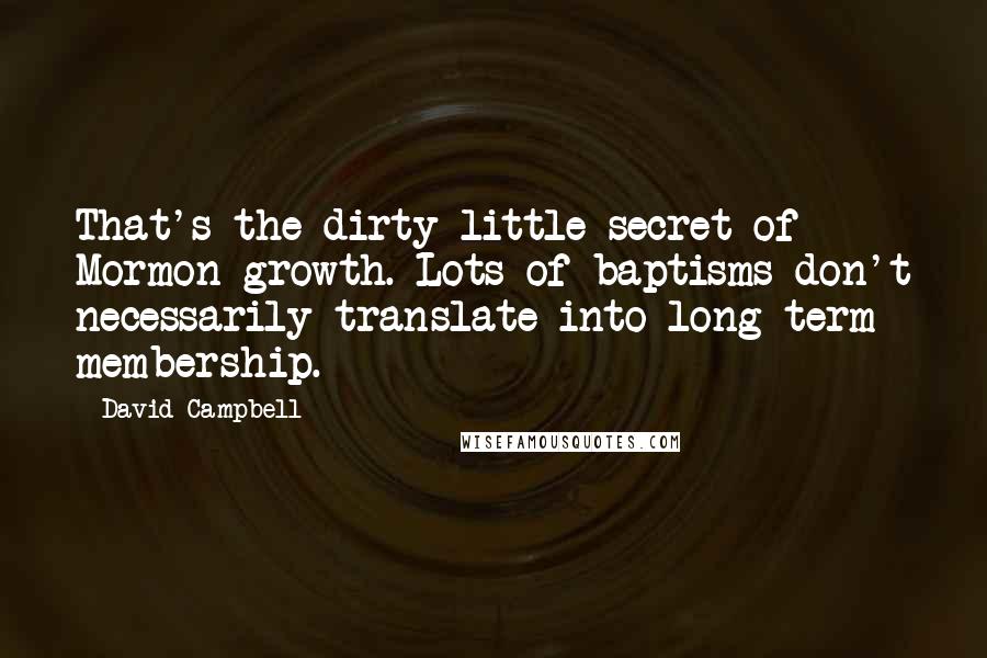 David Campbell Quotes: That's the dirty little secret of Mormon growth. Lots of baptisms don't necessarily translate into long-term membership.