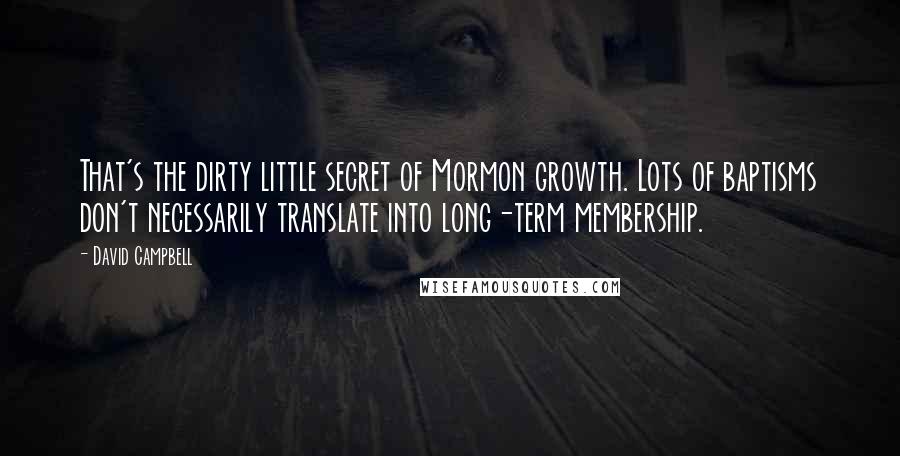 David Campbell Quotes: That's the dirty little secret of Mormon growth. Lots of baptisms don't necessarily translate into long-term membership.