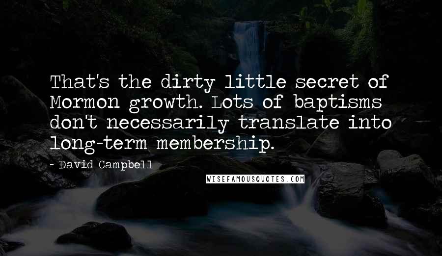 David Campbell Quotes: That's the dirty little secret of Mormon growth. Lots of baptisms don't necessarily translate into long-term membership.