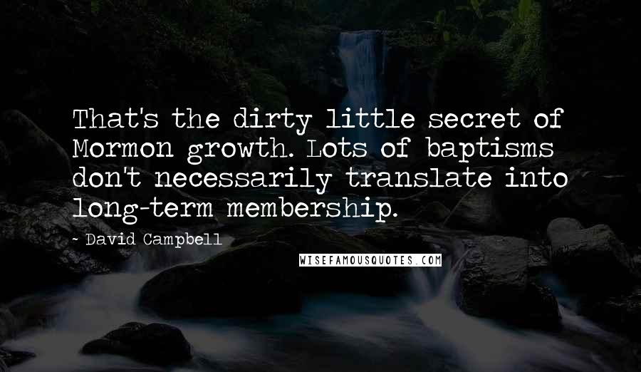 David Campbell Quotes: That's the dirty little secret of Mormon growth. Lots of baptisms don't necessarily translate into long-term membership.