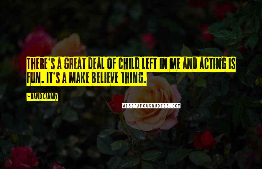 David Canary Quotes: There's a great deal of child left in me and acting is fun. It's a make believe thing.