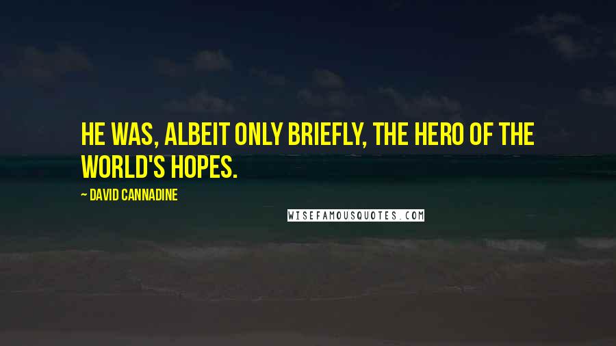 David Cannadine Quotes: He was, albeit only briefly, the hero of the world's hopes.