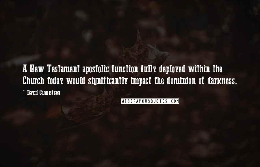 David Cannistraci Quotes: A New Testament apostolic function fully deployed within the Church today would significantly impact the dominion of darkness.