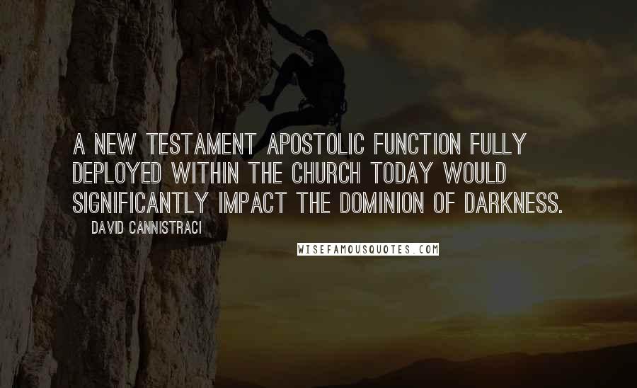 David Cannistraci Quotes: A New Testament apostolic function fully deployed within the Church today would significantly impact the dominion of darkness.