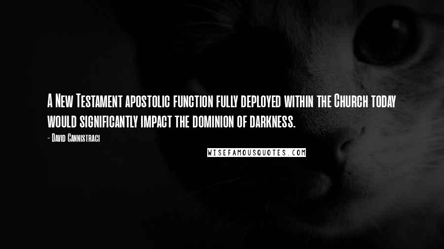 David Cannistraci Quotes: A New Testament apostolic function fully deployed within the Church today would significantly impact the dominion of darkness.