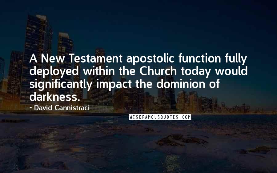 David Cannistraci Quotes: A New Testament apostolic function fully deployed within the Church today would significantly impact the dominion of darkness.