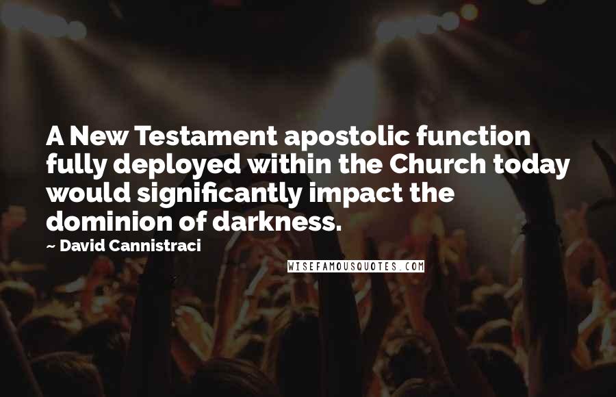 David Cannistraci Quotes: A New Testament apostolic function fully deployed within the Church today would significantly impact the dominion of darkness.