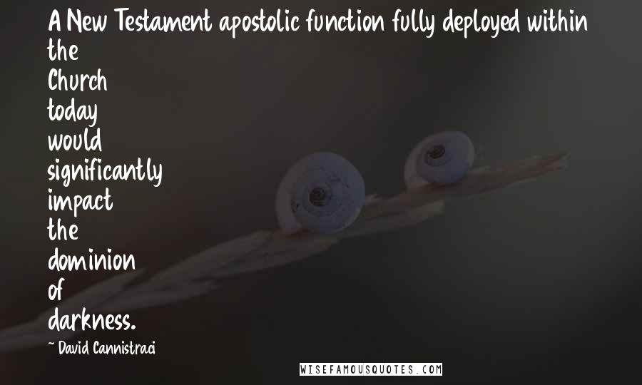 David Cannistraci Quotes: A New Testament apostolic function fully deployed within the Church today would significantly impact the dominion of darkness.