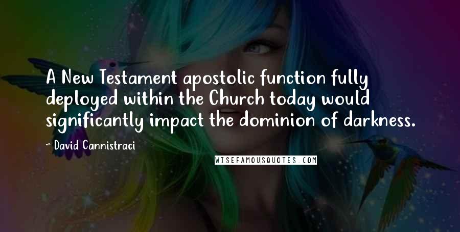 David Cannistraci Quotes: A New Testament apostolic function fully deployed within the Church today would significantly impact the dominion of darkness.