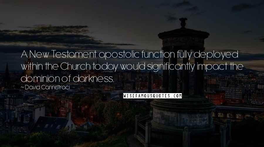 David Cannistraci Quotes: A New Testament apostolic function fully deployed within the Church today would significantly impact the dominion of darkness.