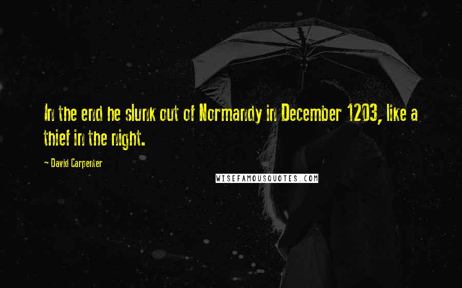 David Carpenter Quotes: In the end he slunk out of Normandy in December 1203, like a thief in the night.