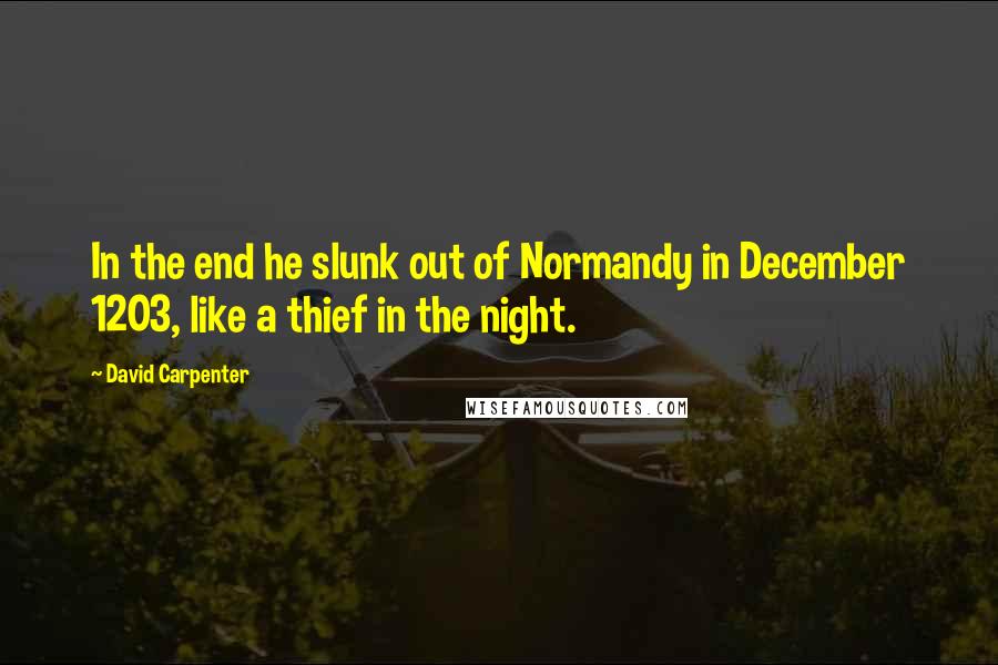 David Carpenter Quotes: In the end he slunk out of Normandy in December 1203, like a thief in the night.