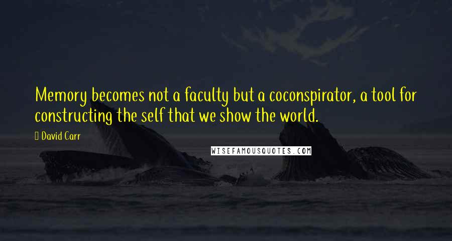 David Carr Quotes: Memory becomes not a faculty but a coconspirator, a tool for constructing the self that we show the world.