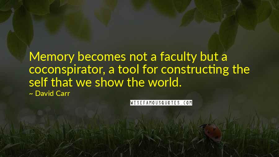 David Carr Quotes: Memory becomes not a faculty but a coconspirator, a tool for constructing the self that we show the world.