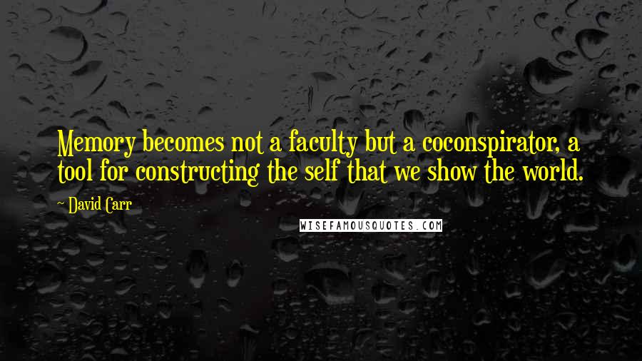 David Carr Quotes: Memory becomes not a faculty but a coconspirator, a tool for constructing the self that we show the world.