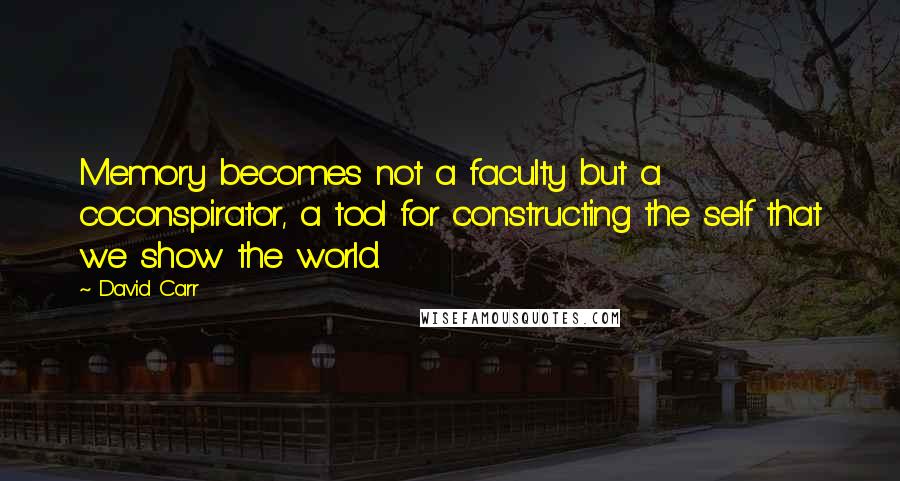 David Carr Quotes: Memory becomes not a faculty but a coconspirator, a tool for constructing the self that we show the world.